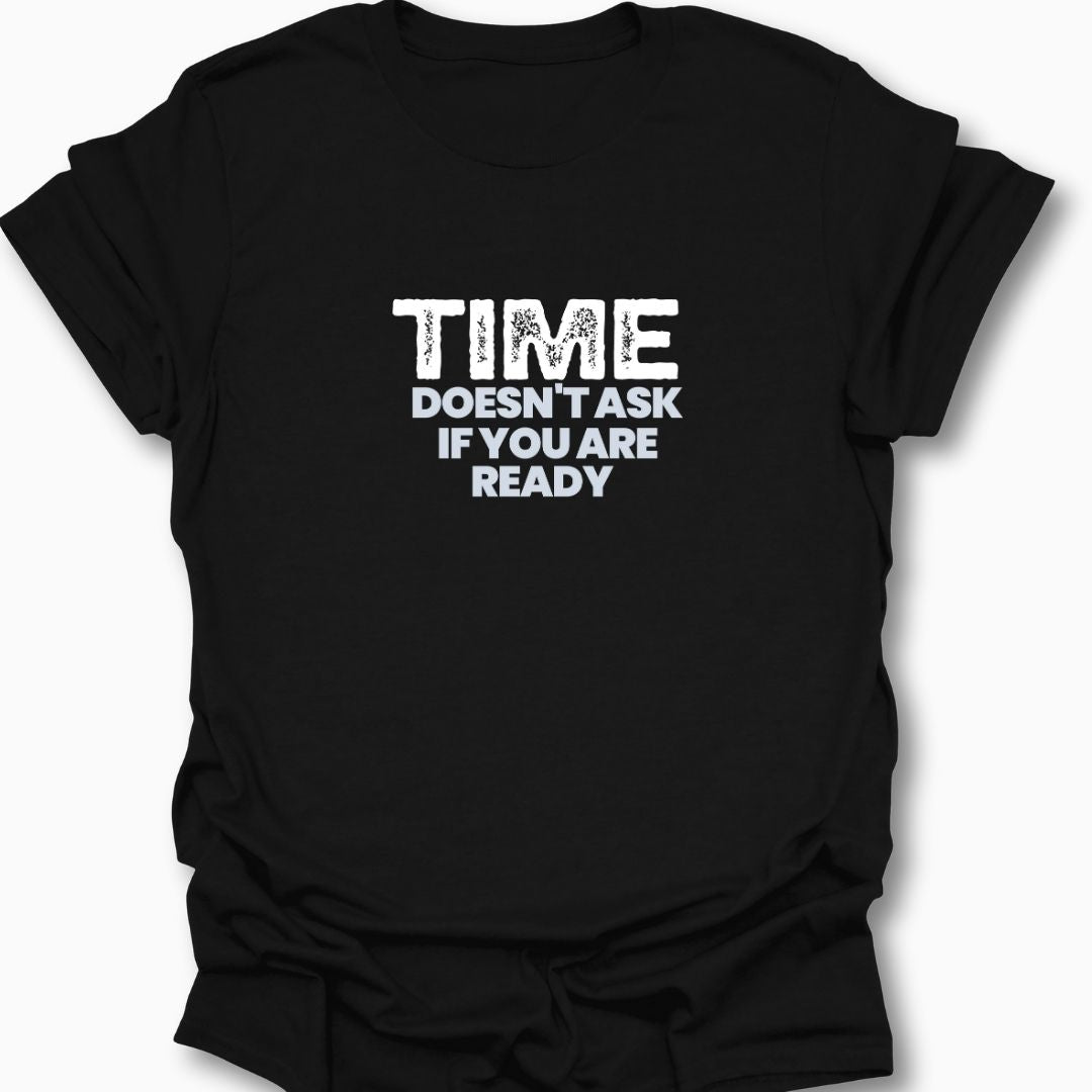 Time Doesn't Ask If You Are Ready T-Shirt