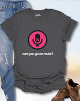 Can You Go On Mute? T-Shirt