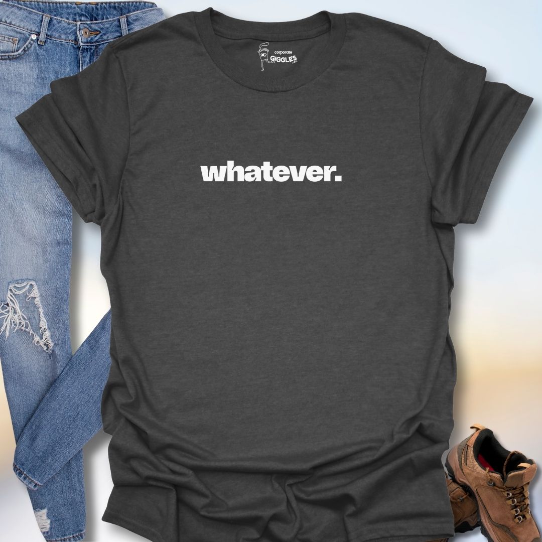 Whatever. T-Shirt