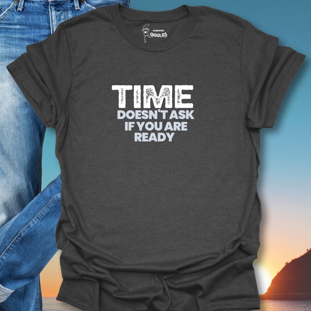 Time Doesn't Ask If You Are Ready T-Shirt