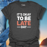 It's Okay To Be Late Day T-Shirt
