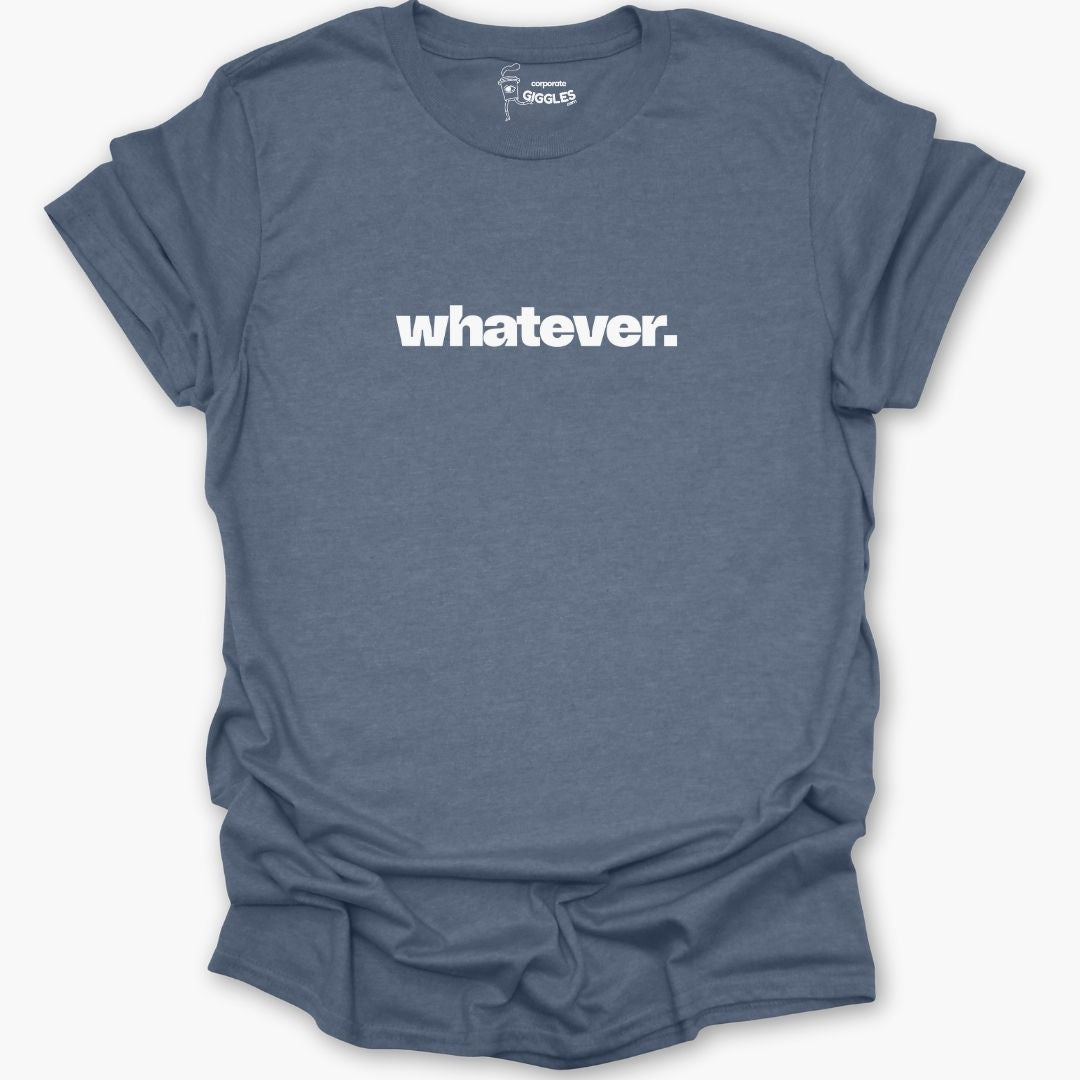 Whatever. T-Shirt