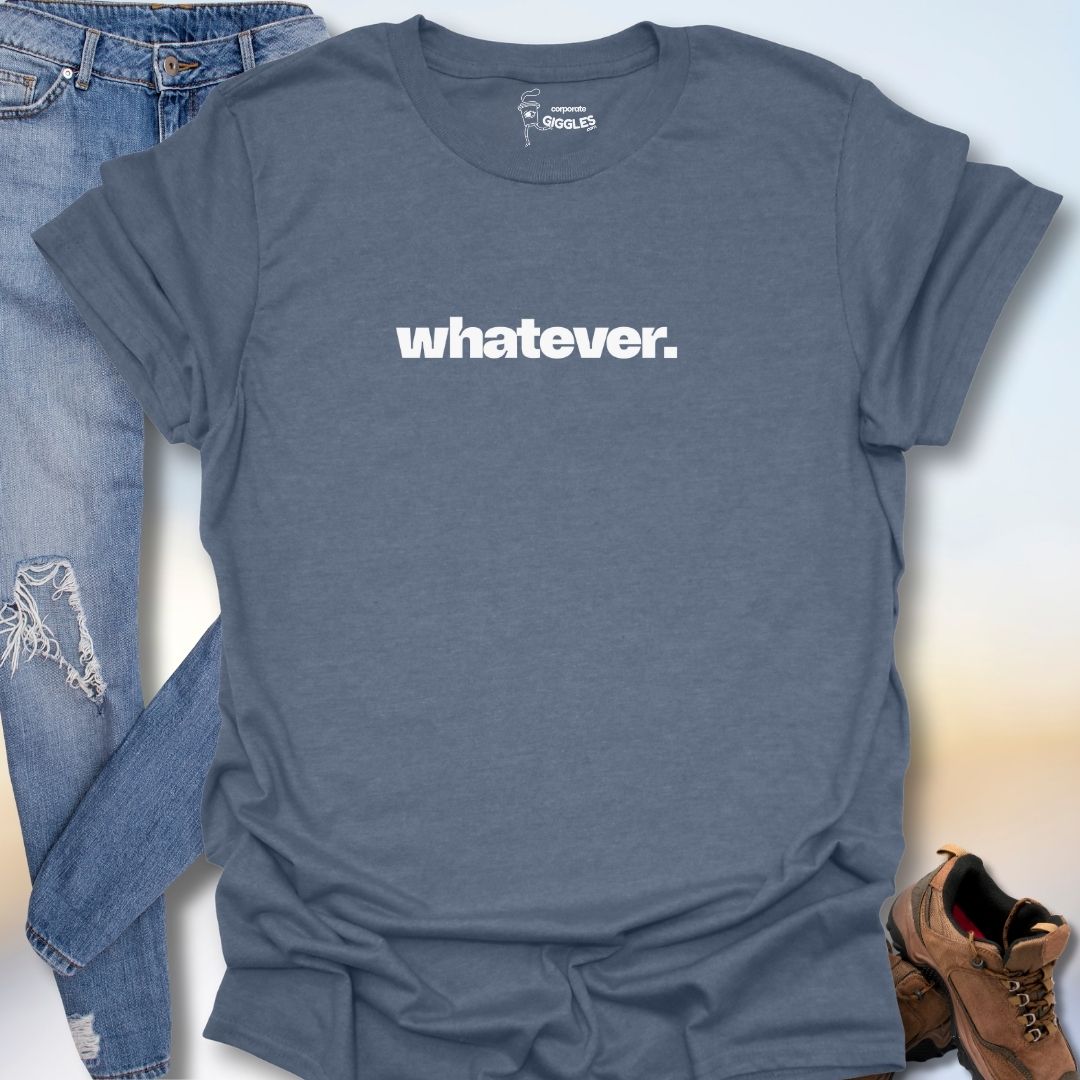 Whatever. T-Shirt