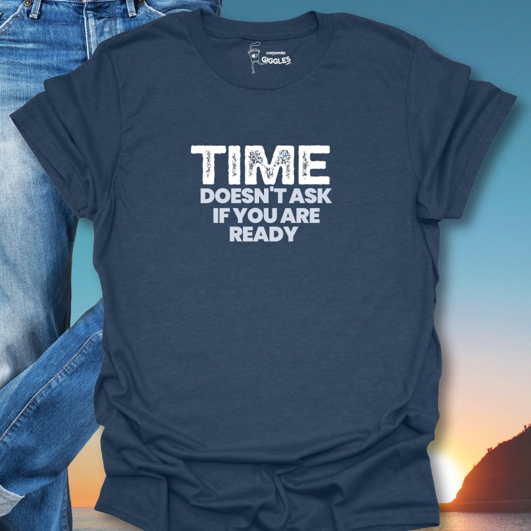 Time Doesn't Ask If You Are Ready T-Shirt