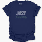 Just Saying. T-Shirt