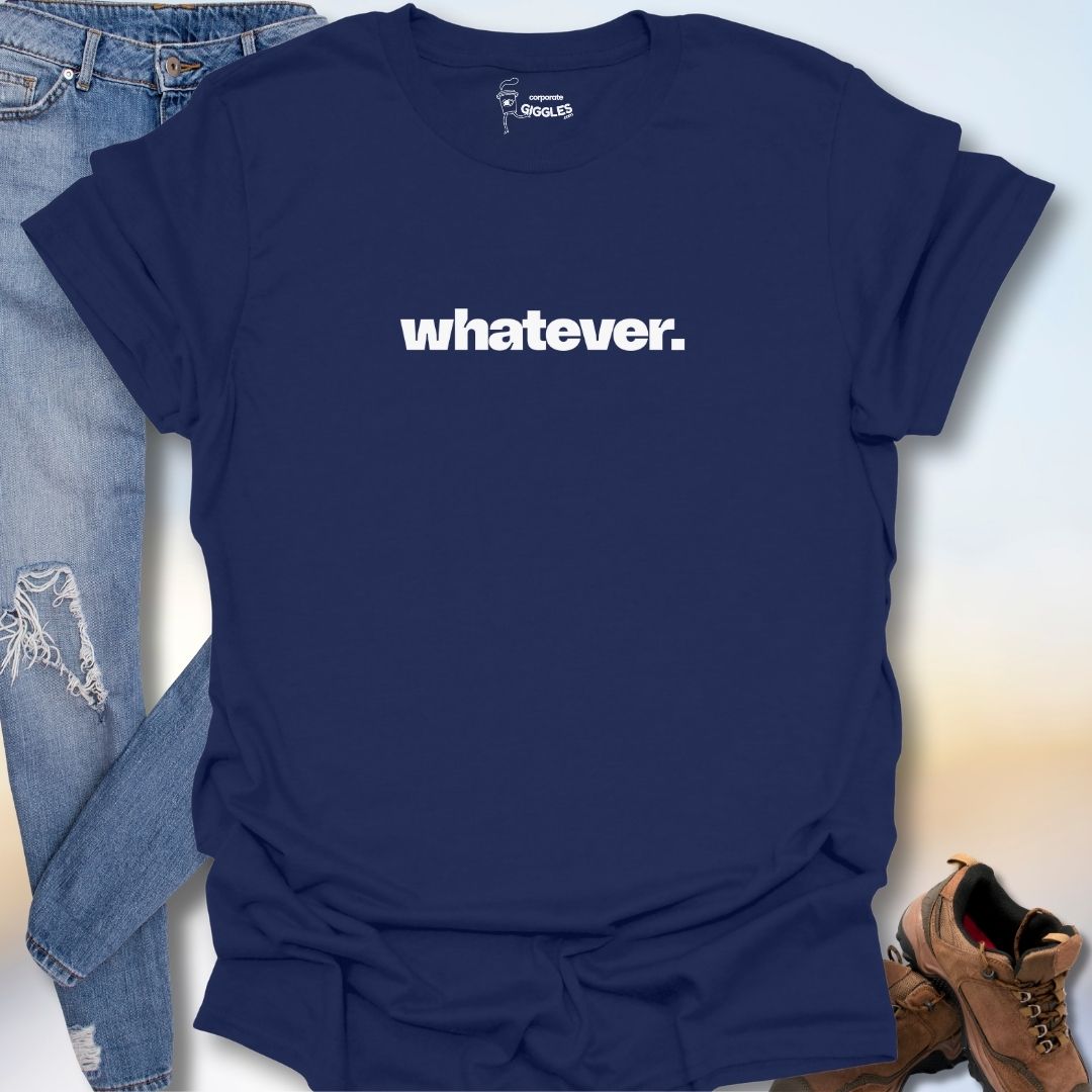 Whatever. T-Shirt