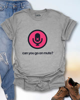 Can You Go On Mute? T-Shirt