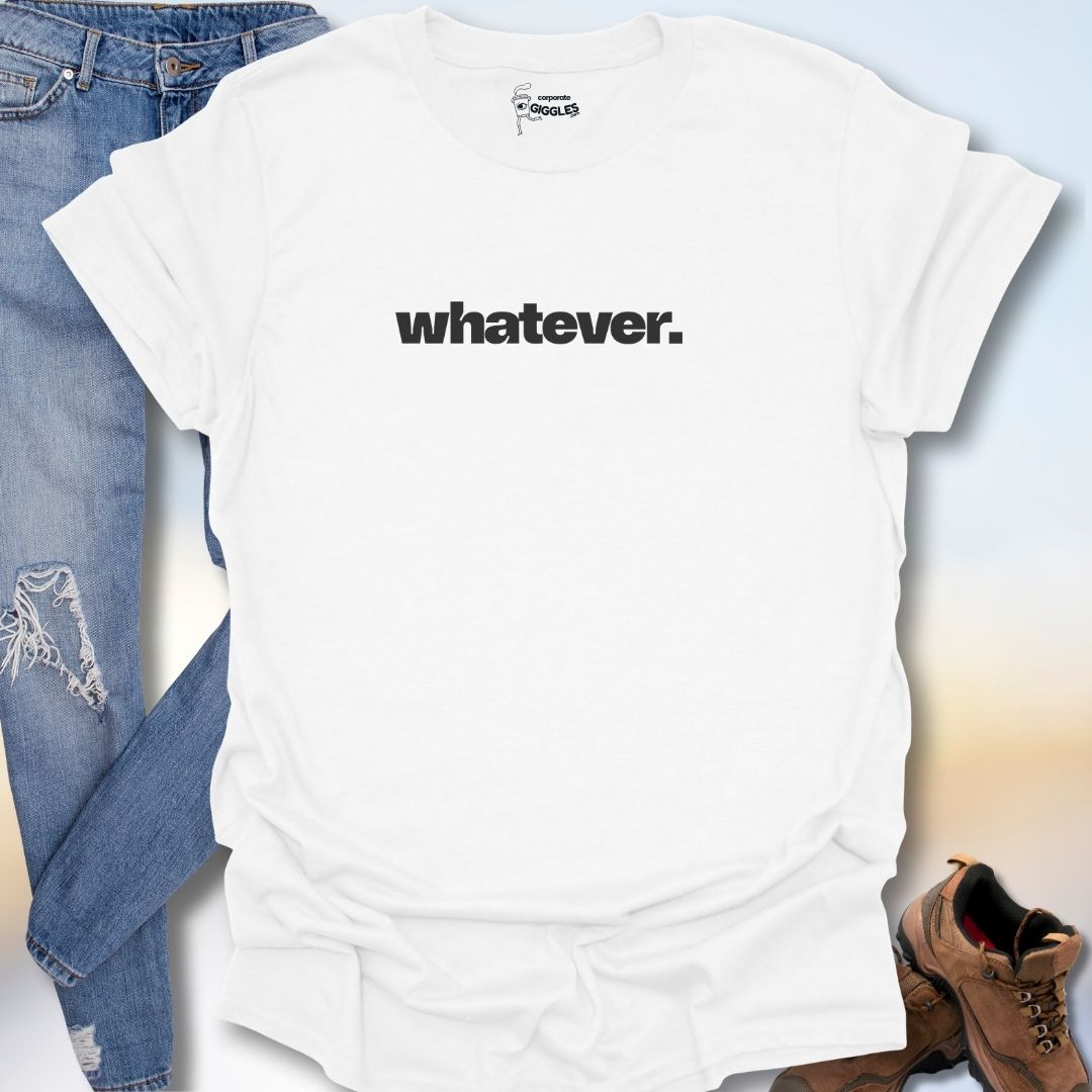 Whatever. T-Shirt