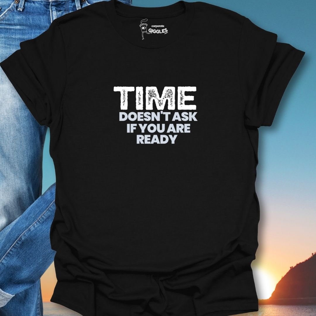 Time Doesn't Ask If You Are Ready T-Shirt
