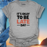 It's Okay To Be Late Day T-Shirt