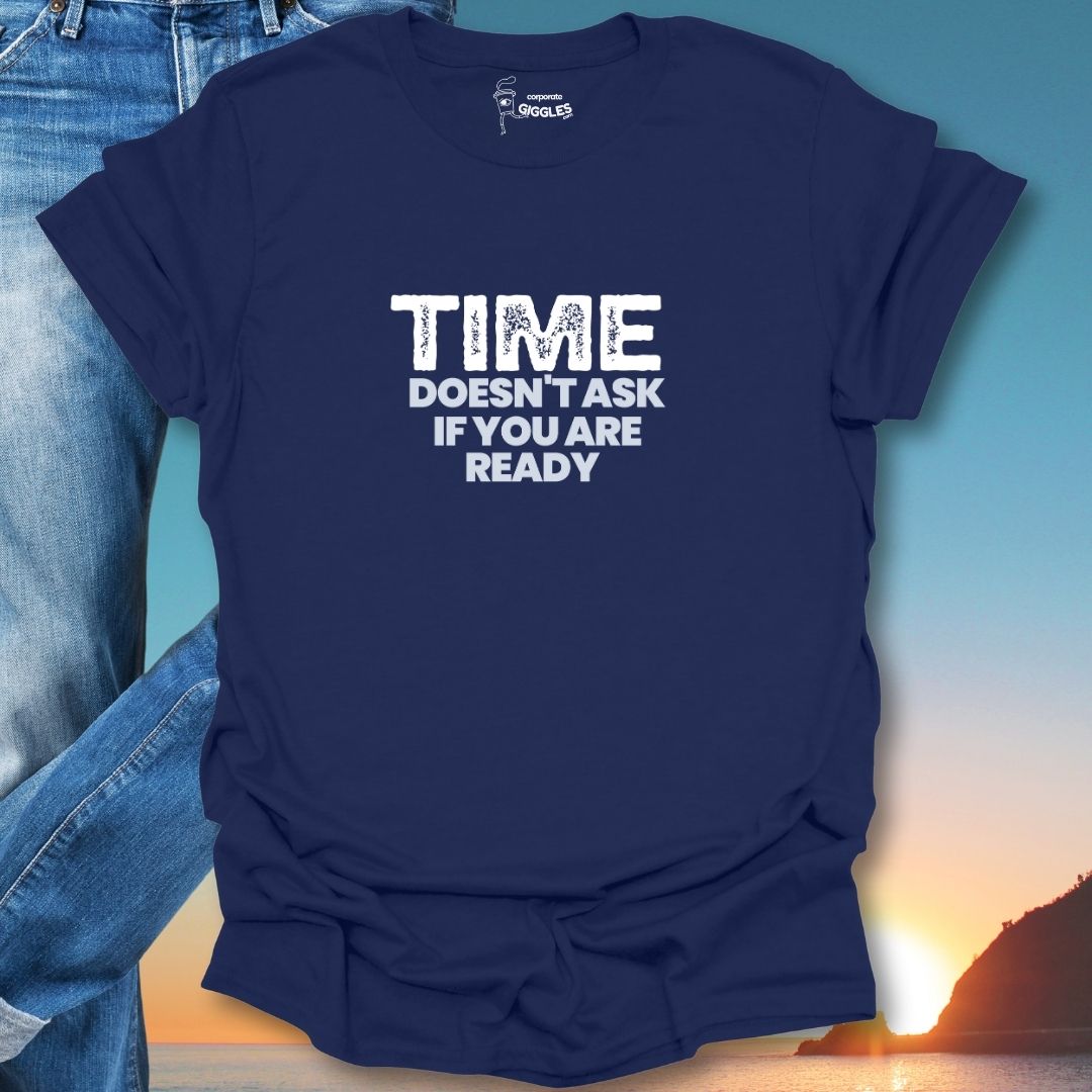 Time Doesn't Ask If You Are Ready T-Shirt