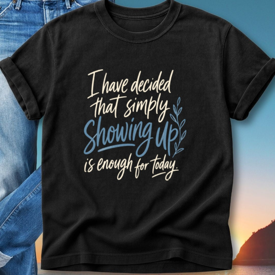 Black t-shirt with white and blue text "I have decided that simply showing up is enough for today."