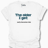 The Older I Get Early Becomes Late T-Shirt