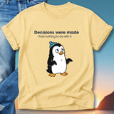 T-shirt with a cartoon penguin and the text "Decisions were made I had nothing to do with".
