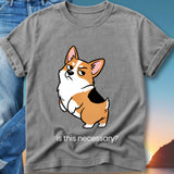 Grey t-shirt with a cartoon corgi asking "is this necessary?".