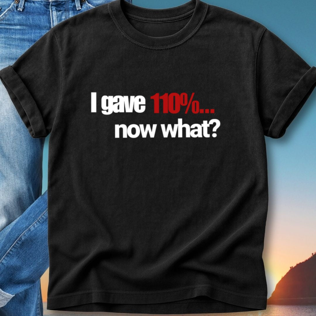 Black t-shirt with white and red text: "I gave 110%... now what?"