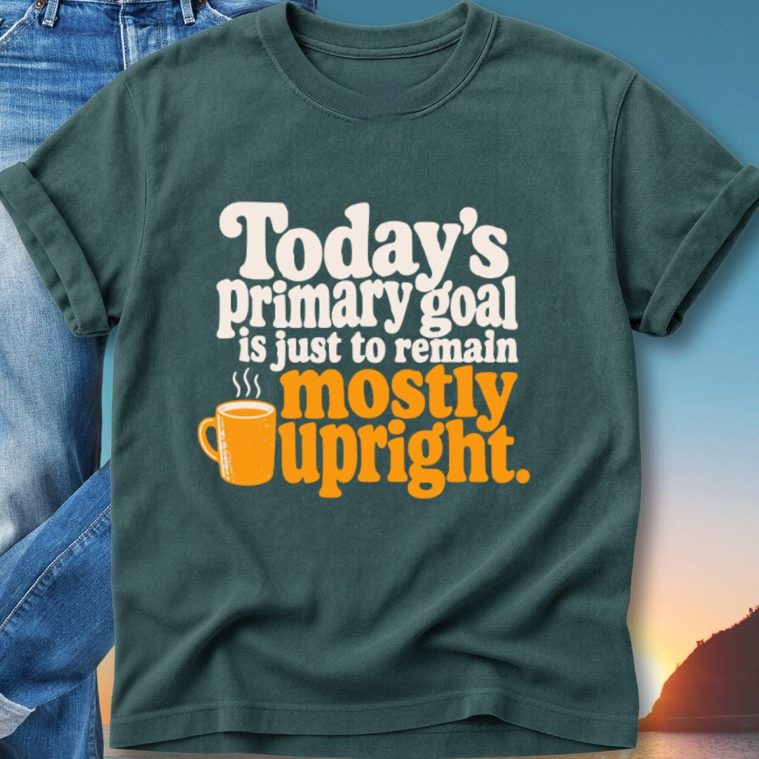 T-shirt with "Today's primary goal is just to remain mostly upright" and a steaming mug.