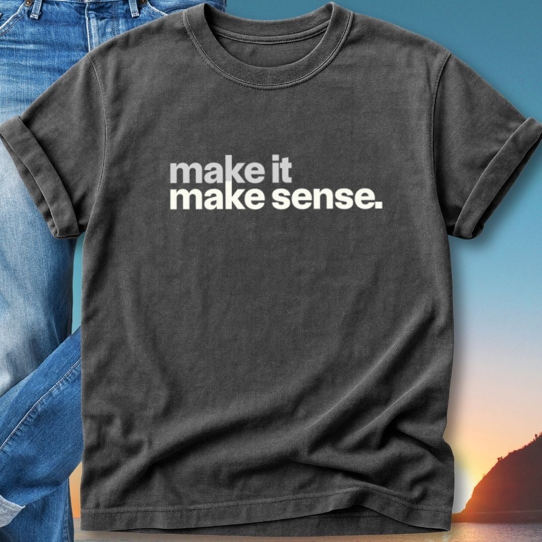 Dark gray t-shirt with white text "make it make sense."