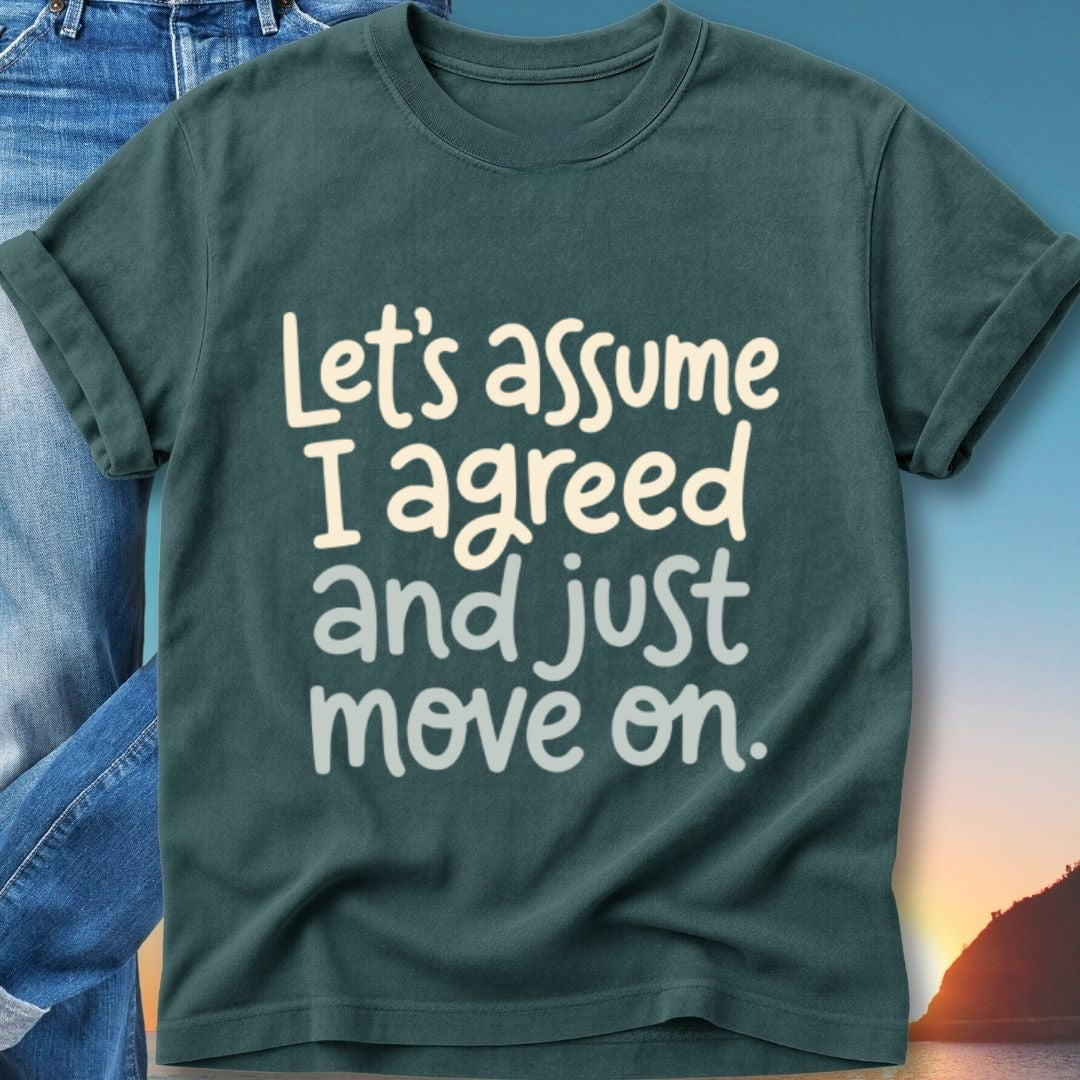 Dark green t-shirt with white text "Let's assume I agreed and just move on."