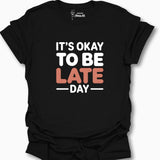 It's Okay To Be Late Day T-Shirt