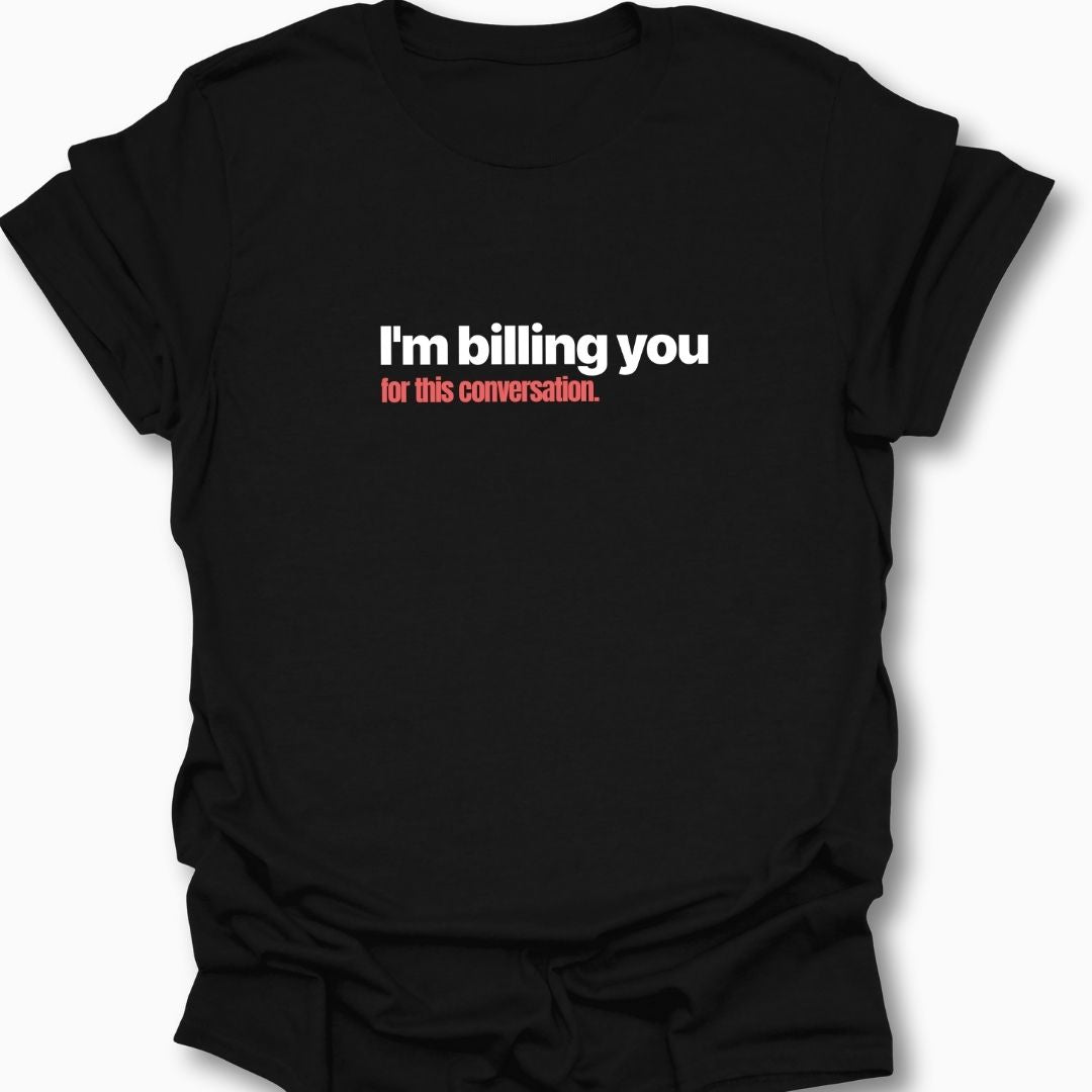 I'm Billing You For This Conversation T-Shirt
