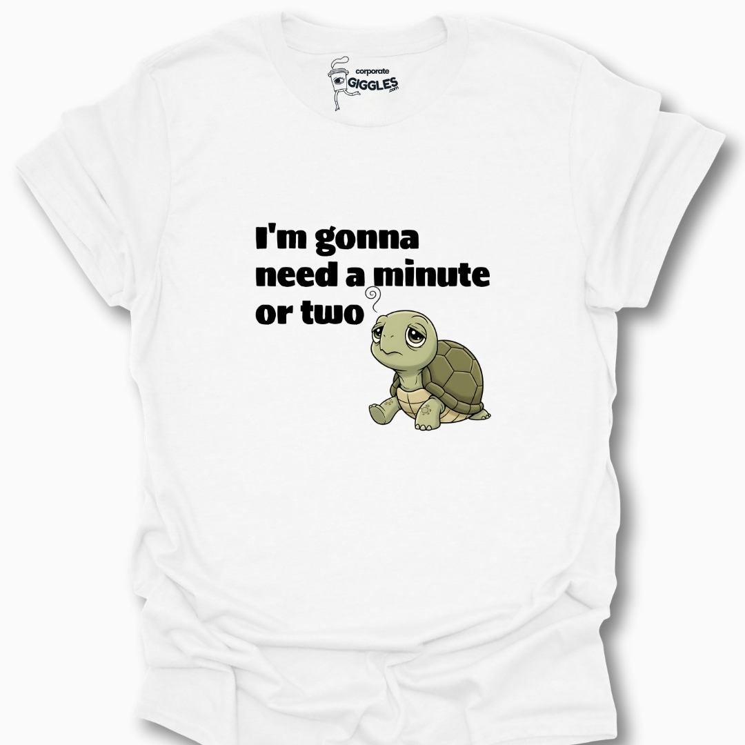 I'm Gonna Need A Minute Or Two T-Shirt