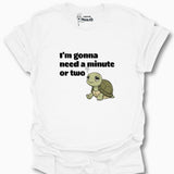 I'm Gonna Need A Minute Or Two T-Shirt