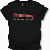 I'm Not Wrong. T-Shirt