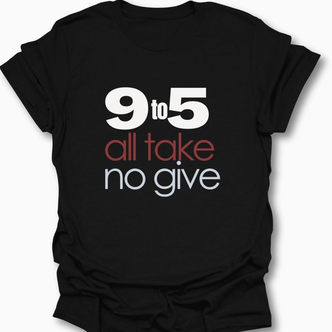 9 To 5 All Take No Give T-Shirt