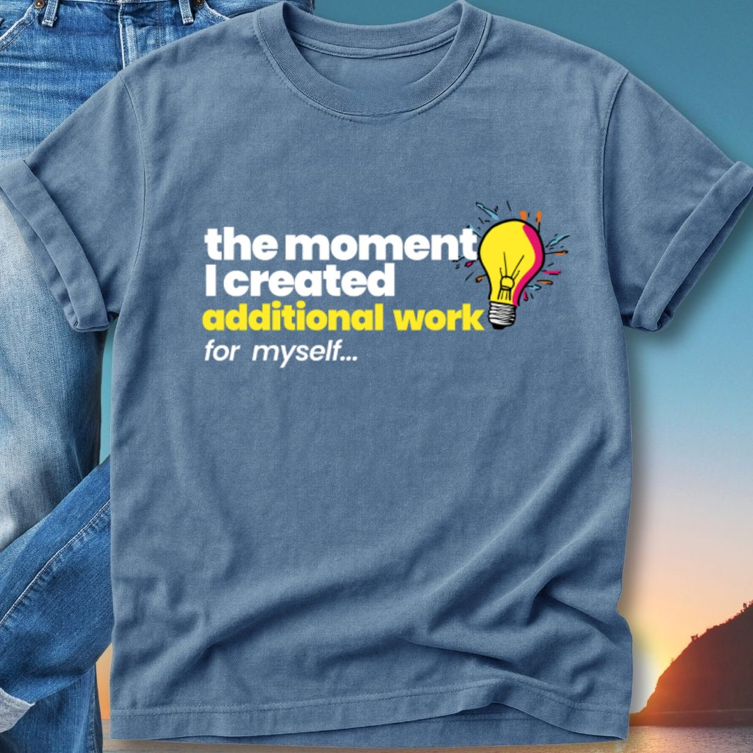 Blue t-shirt with "the moment I created additional work for myself" and a lightbulb graphic.