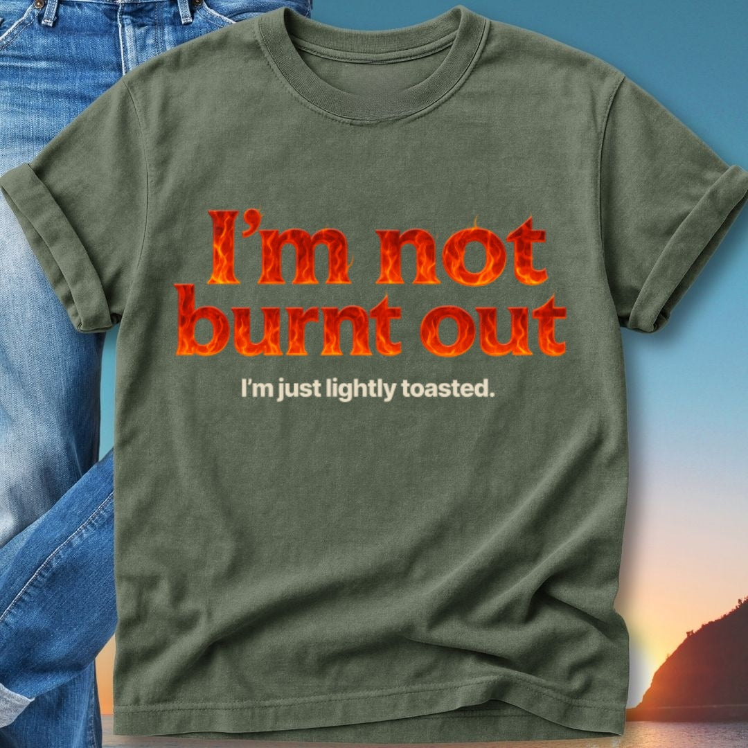Olive green t-shirt with "I'm not burnt out" in fiery letters and "I'm just lightly toasted." below.