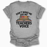 Don't Make Me Use My Teachers Voice T-Shirt