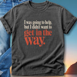 Black t-shirt with red text: "I was going to help, but I didn't want to get in the way."