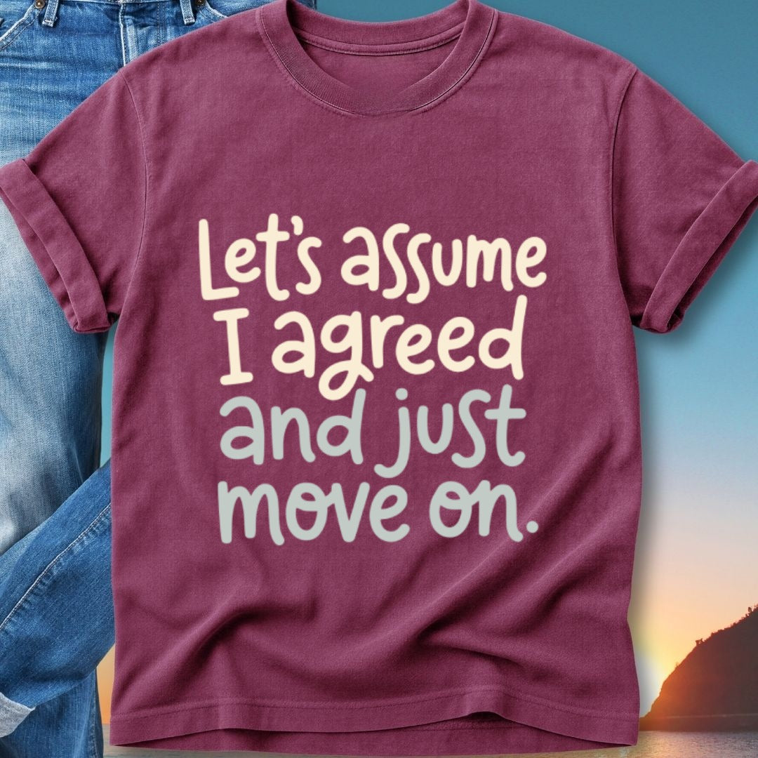 Burgundy t-shirt with text "Let's assume I agreed and just move on."