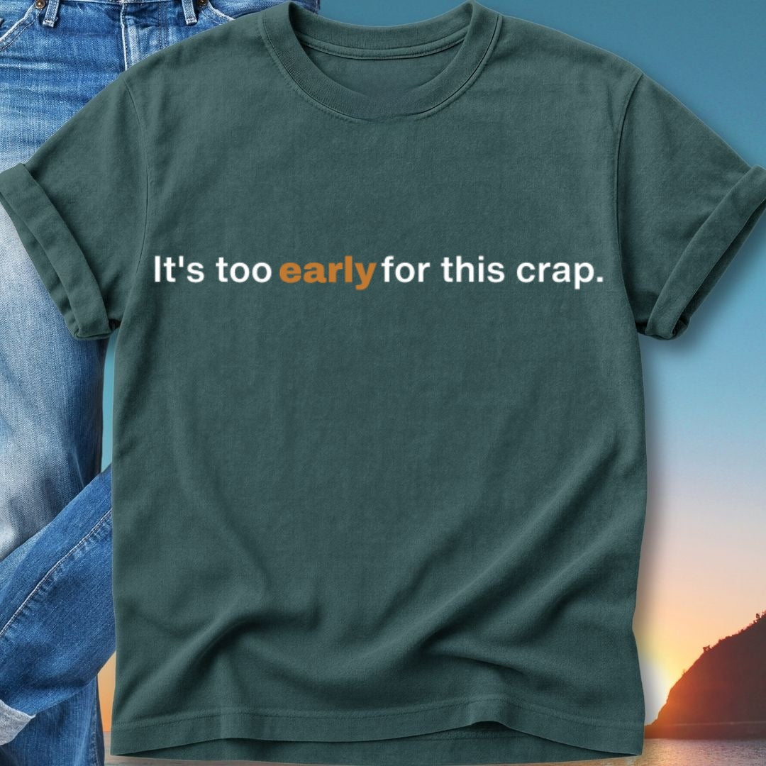 Dark green t-shirt with "It's too early for this crap." text.
