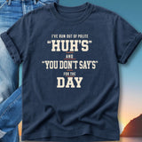 Navy t-shirt with text "I'VE RUN OUT OF POLITE 'HUH'S' AND 'YOU DON'T SAY'S' FOR THE DAY."