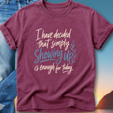 Maroon t-shirt with "I have decided that simply showing up is enough for today." text.