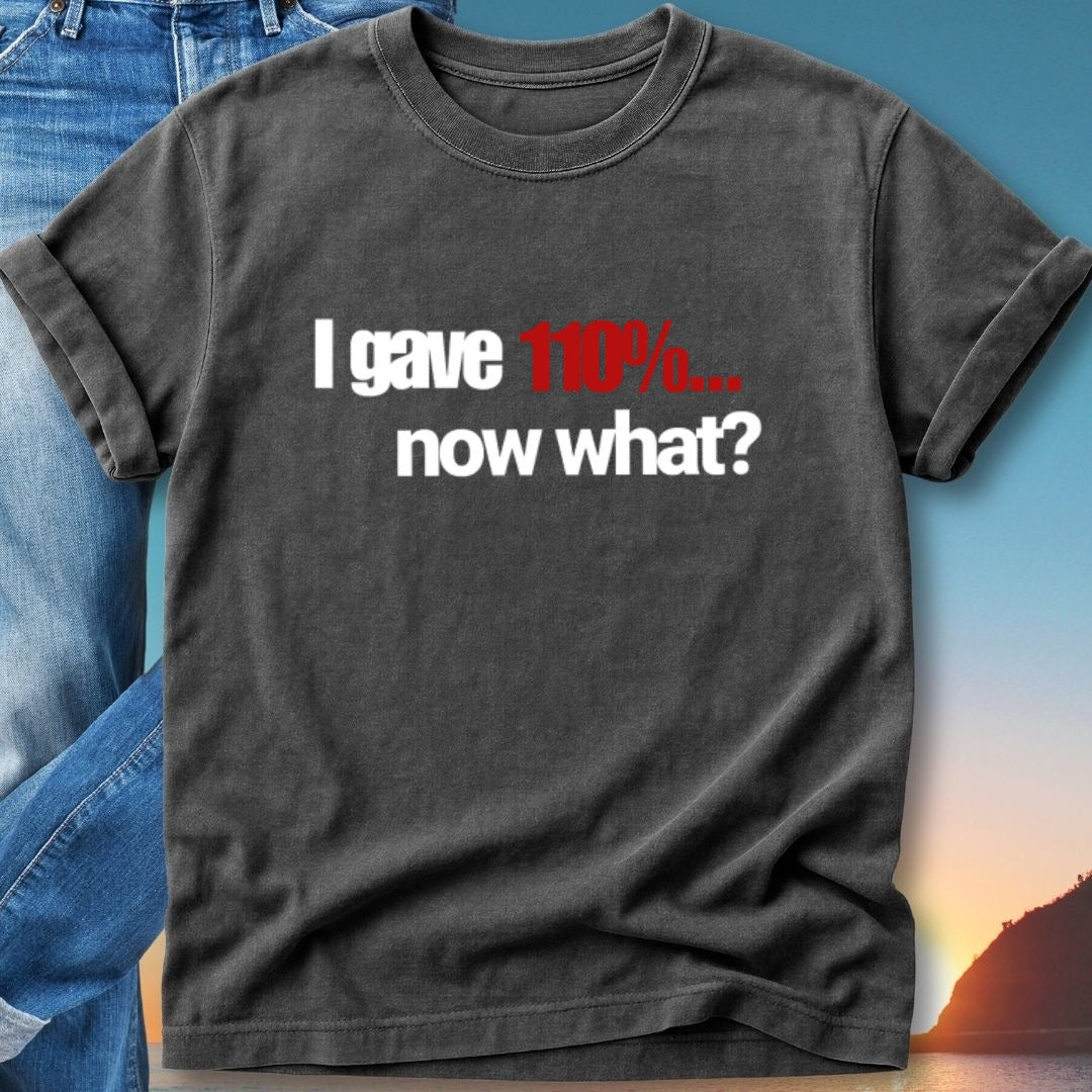 T-shirt with text "I gave 110%... now what?"