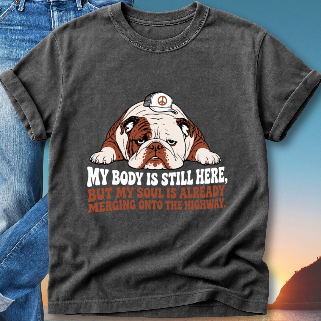 Bulldog wearing a peace sign hat on a t-shirt, with text "MY BODY IS STILL HERE, BUT MY SOUL IS ALREADY MERGING ONTO THE HIGHWAY."