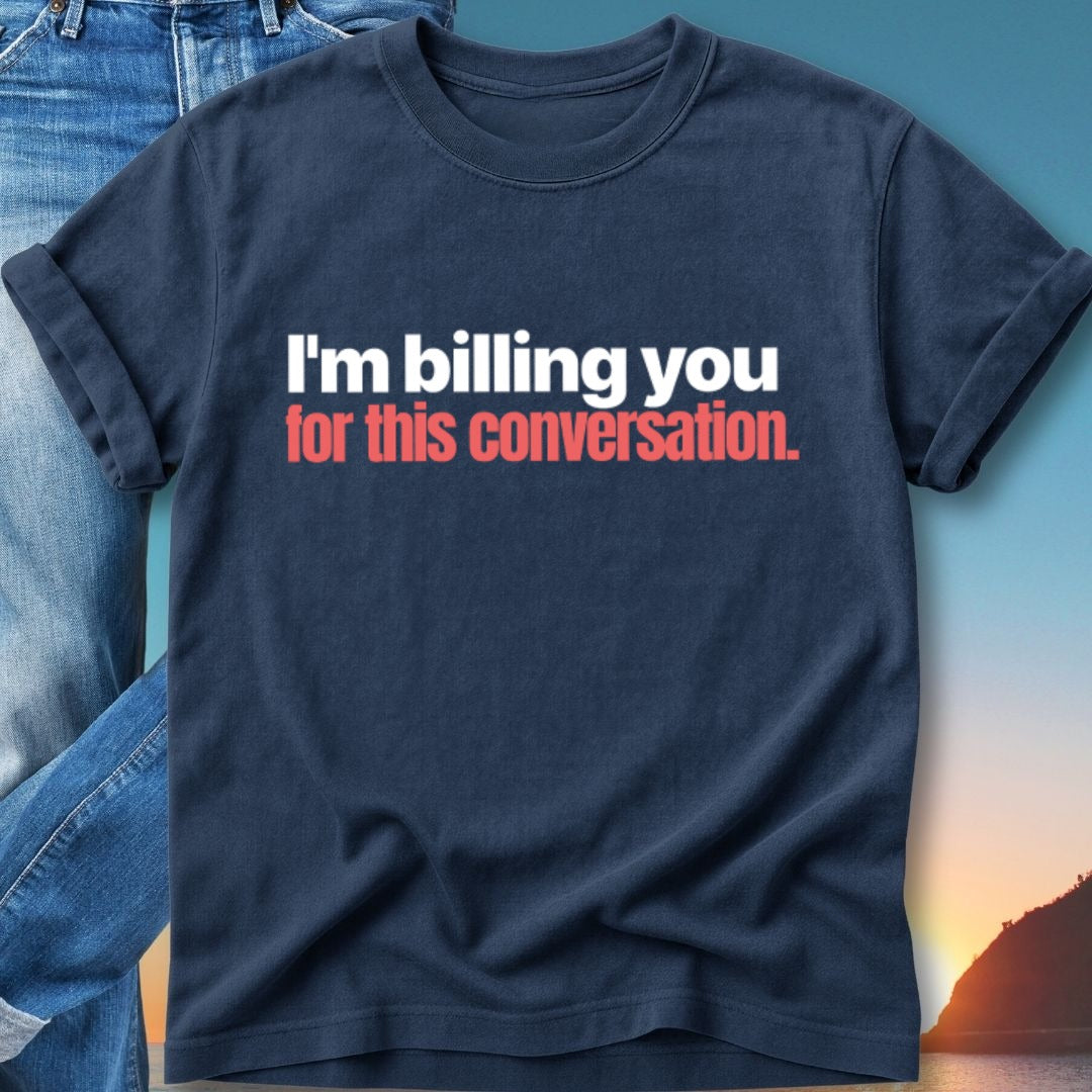 Navy t-shirt with white text: "I'm billing you for this conversation."