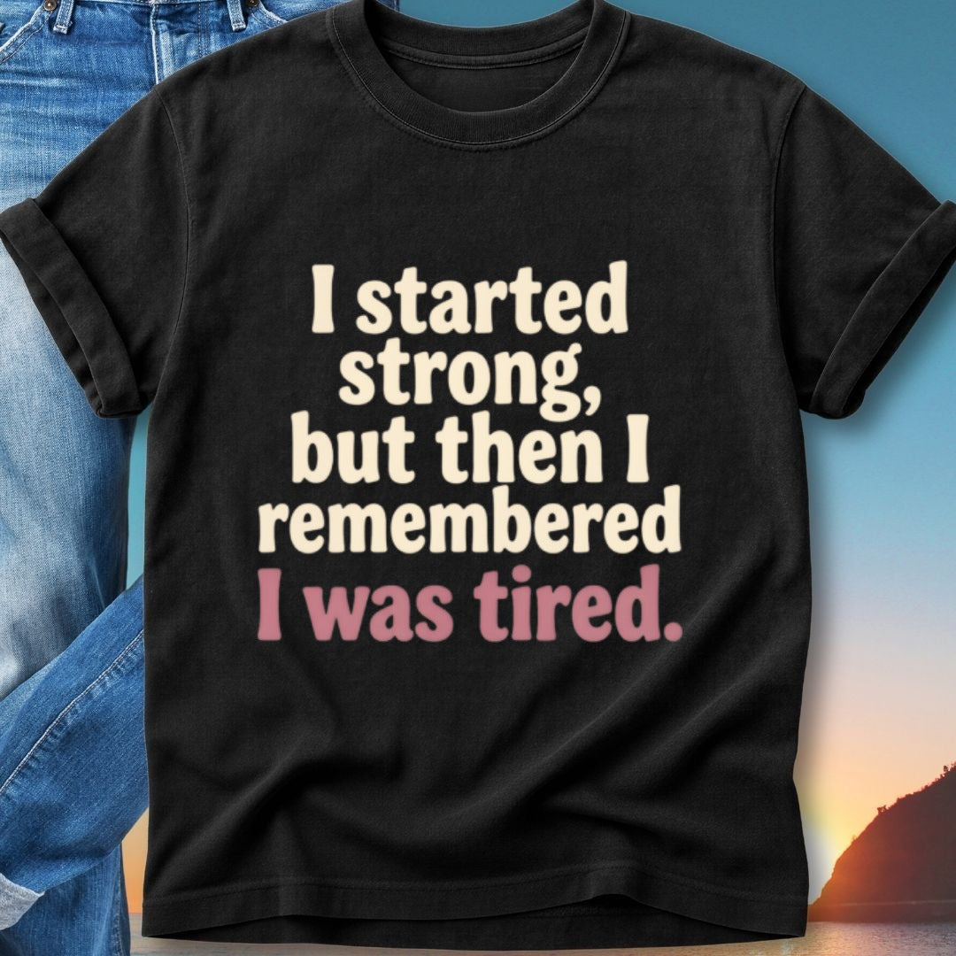 Black t-shirt with "I started strong, but then I remembered I was tired." text.