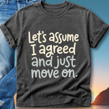 T-shirt with text "Let's assume I agreed and just move on."