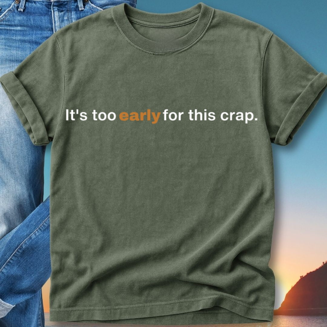 Green t-shirt with "It's too early for this crap." text.