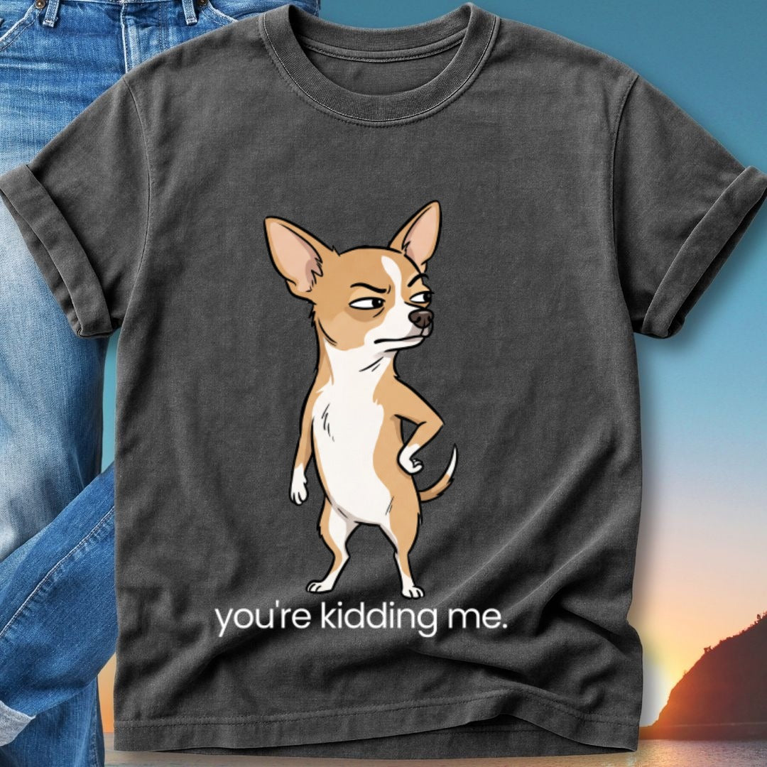 T-shirt with cartoon chihuahua saying "you're kidding me."
