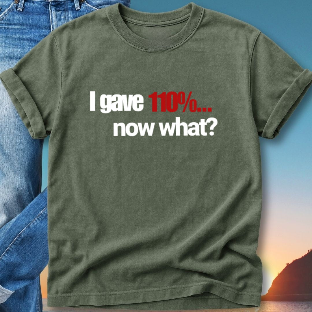 Olive green t-shirt with white and red text that reads "I gave 110%... now what?".
