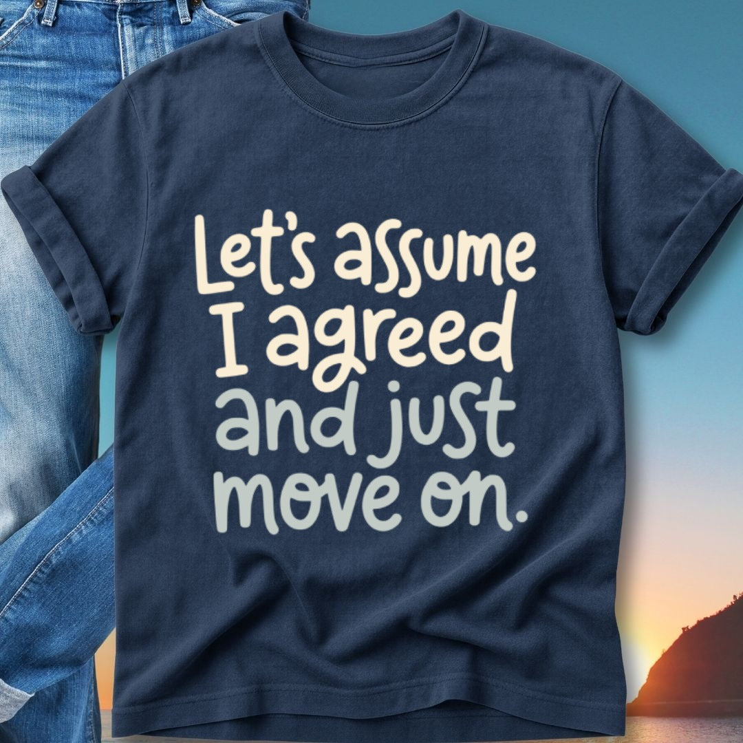 Navy t-shirt with white text saying "Let's assume I agreed and just move on."