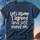 Navy t-shirt with white text saying "Let's assume I agreed and just move on."
