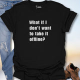 What If I Don't Want To Take It Offline? T-Shirt