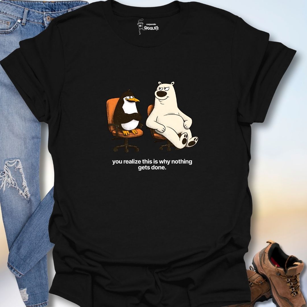 You RealizeThis Is Why Nothing Gets Done T-Shirt