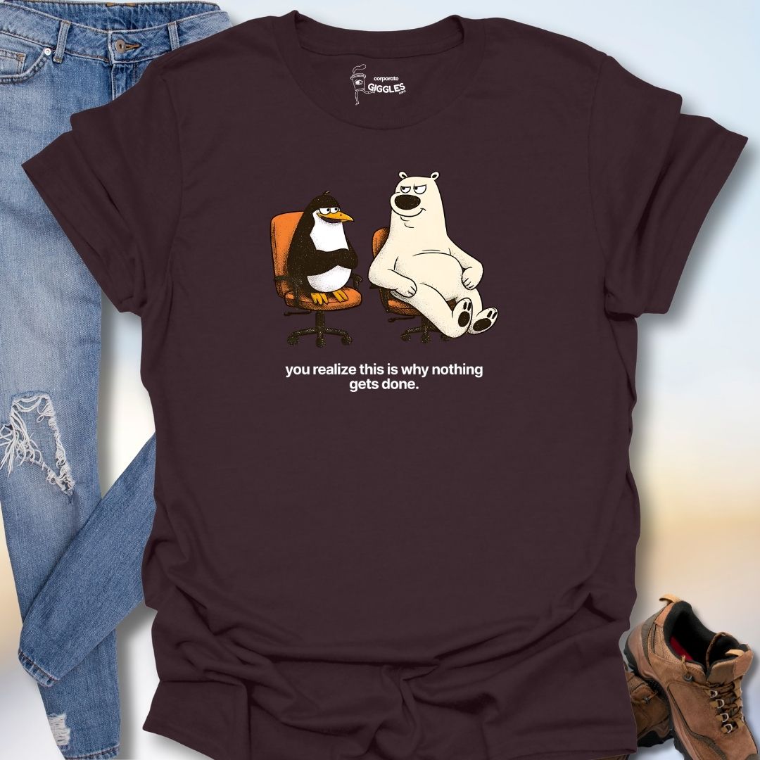You RealizeThis Is Why Nothing Gets Done T-Shirt